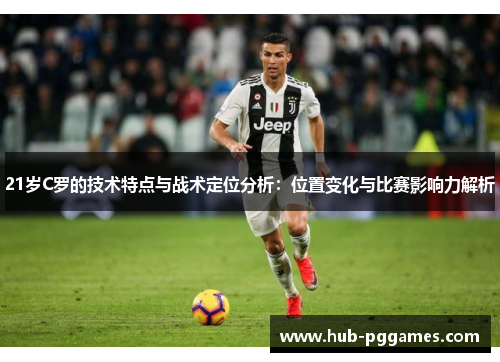 21岁C罗的技术特点与战术定位分析：位置变化与比赛影响力解析
