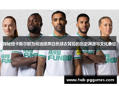 探秘纽卡斯尔联为何选择黑白色球衣背后的历史渊源与文化象征