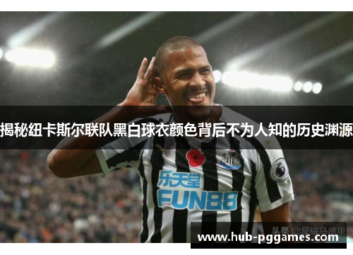揭秘纽卡斯尔联队黑白球衣颜色背后不为人知的历史渊源 揭秘纽卡斯尔联队黑白球衣颜色背后不为人知的历史渊源