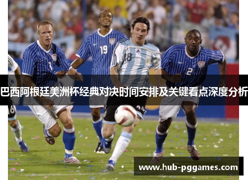 巴西阿根廷美洲杯经典对决时间安排及关键看点深度分析 巴西阿根廷美洲杯经典对决时间安排及关键看点深度分析