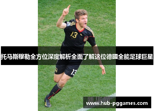 托马斯穆勒全方位深度解析全面了解这位德國全能足球巨星