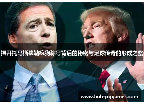 揭开托马斯穆勒疯狗称号背后的秘密与足球传奇的形成之路