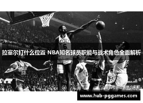 拉塞尔打什么位置 NBA知名球员职能与战术角色全面解析