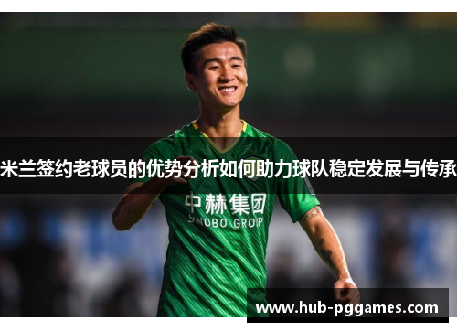 米兰签约老球员的优势分析如何助力球队稳定发展与传承