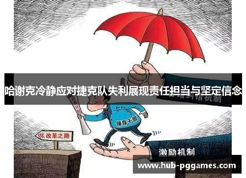 哈谢克冷静应对捷克队失利展现责任担当与坚定信念