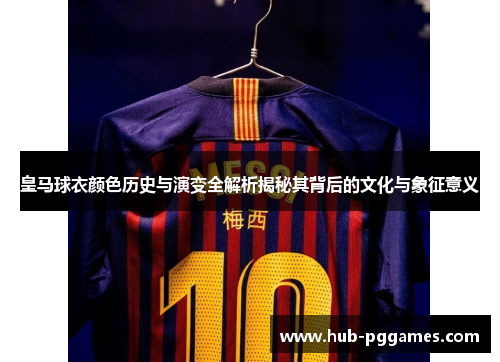 皇马球衣颜色历史与演变全解析揭秘其背后的文化与象征意义