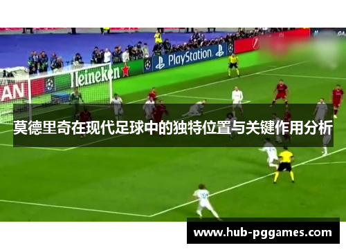 莫德里奇在现代足球中的独特位置与关键作用分析