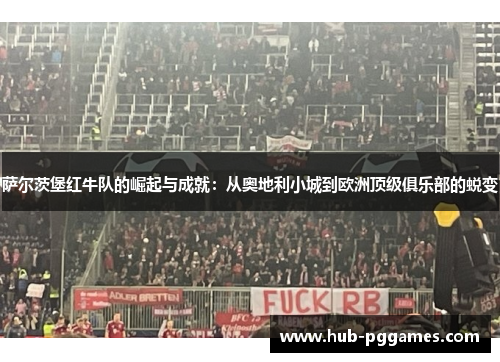 萨尔茨堡红牛队的崛起与成就：从奥地利小城到欧洲顶级俱乐部的蜕变