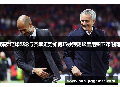 解读足球舆论与赛季走势如何巧妙预测穆里尼奥下课时间
