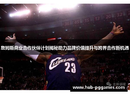 詹姆斯商业合作伙伴计划揭秘助力品牌价值提升与跨界合作新机遇