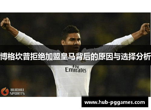 博格坎普拒绝加盟皇马背后的原因与选择分析