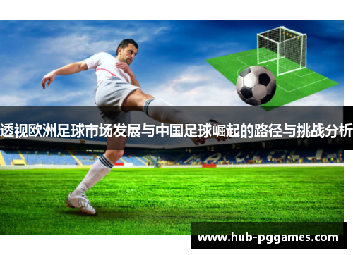 透视欧洲足球市场发展与中国足球崛起的路径与挑战分析 透视欧洲足球市场发展与中国足球崛起的路径与挑战分析