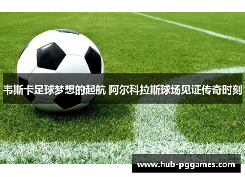 韦斯卡足球梦想的起航 阿尔科拉斯球场见证传奇时刻