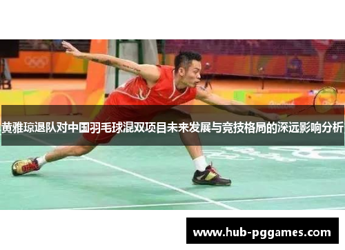 黄雅琼退队对中国羽毛球混双项目未来发展与竞技格局的深远影响分析