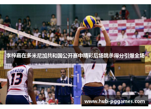 李梓嘉在多米尼加共和国公开赛中精彩后场跳杀得分引爆全场 李梓嘉在多米尼加共和国公开赛中精彩后场跳杀得分引爆全场