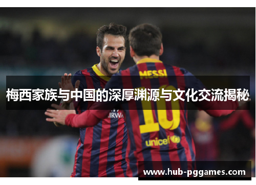 梅西家族与中国的深厚渊源与文化交流揭秘