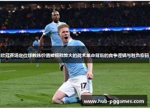 欧冠赛场定位球教练价值被极致放大的战术革命背后的竞争逻辑与胜负密码 欧冠赛场定位球教练价值被极致放大的战术革命背后的竞争逻辑与胜负密码