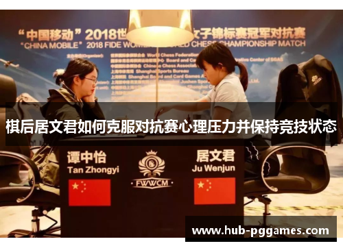 棋后居文君如何克服对抗赛心理压力并保持竞技状态 棋后居文君如何克服对抗赛心理压力并保持竞技状态