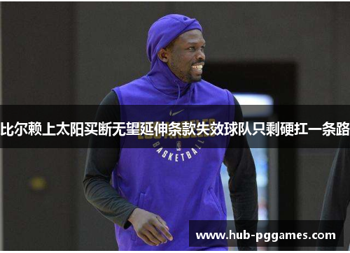 比尔赖上太阳买断无望延伸条款失效球队只剩硬扛一条路