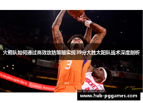 火箭队如何通过高效攻防策略实现39分大胜太阳队战术深度剖析 火箭队如何通过高效攻防策略实现39分大胜太阳队战术深度剖析